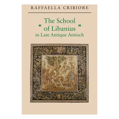 "The School of Libanius in Late Antique Antioch" - "" ("Cribiore Raffaella")