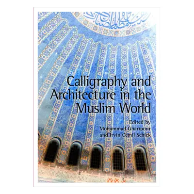 "Calligraphy and Architecture in the Muslim World" - "" ("Gharipour Mohammad")