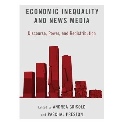 "Economic Inequality and News Media: Discourse, Power, and Redistribution" - "" ("Grisold Andrea