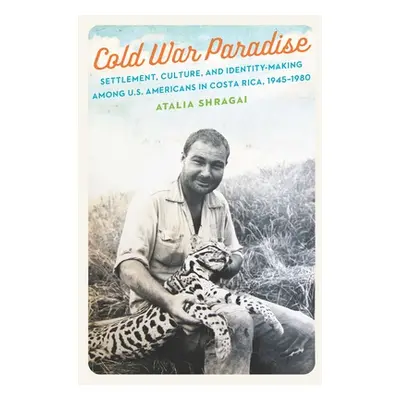 "Cold War Paradise: Settlement, Culture, and Identity-Making Among U.S. Americans in Costa Rica,