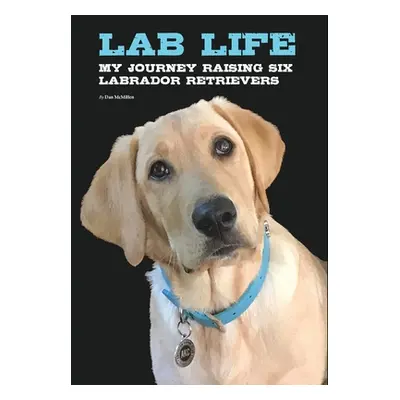 "Lab Life: My Journey Raising Six Labrador Retrievers" - "" ("McMillen Dan")