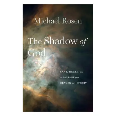 "The Shadow of God: Kant, Hegel, and the Passage from Heaven to History" - "" ("Rosen Michael")