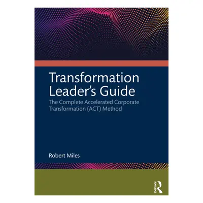 "Transformation Leader's Guide: The Complete Accelerated Corporate Transformation (Act) Method" 