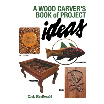 "A Wood Carver's Book of Project Ideas" - "" ("MacDonald Dick")