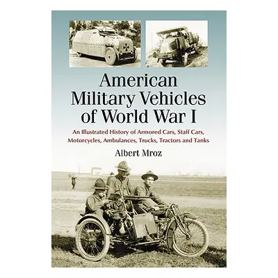 "American Military Vehicles of World War I: An Illustrated History of Armored Cars, Staff Cars, 