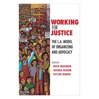 "Working for Justice: The L.A. Model of Organizing and Advocacy" - "" ("Milkman Ruth")