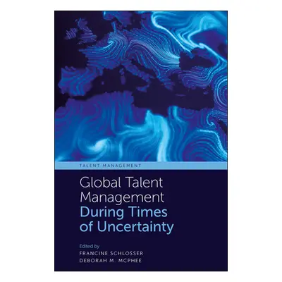 "Global Talent Management During Times of Uncertainty" - "" ("Schlosser Francine")