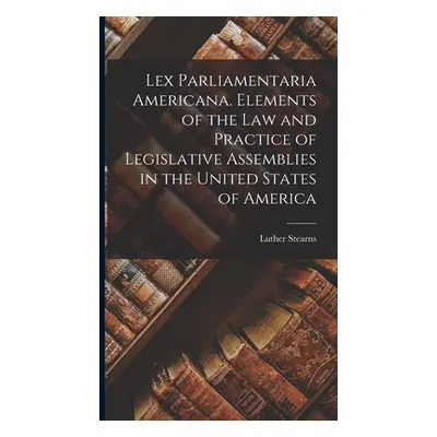 "Lex Parliamentaria Americana. Elements of the Law and Practice of Legislative Assemblies in the