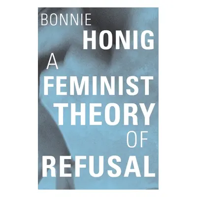 "A Feminist Theory of Refusal" - "" ("Honig Bonnie")