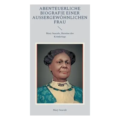 "Abenteuerliche Biografie einer auergewhnlichen Frau: Mary Seacole, Heroine des Krimkriegs" - ""