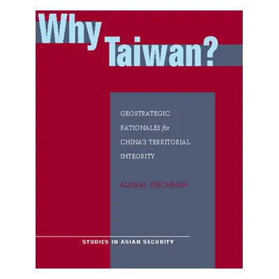 "Why Taiwan?: Geostrategic Rationales for China's Territorial Integrity" - "" ("Wachman Alan M."