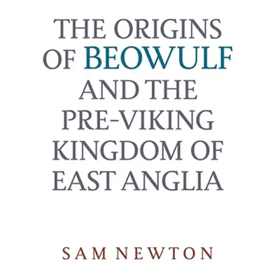 "The Origins of Beowulf: And the Pre-Viking Kingdom of East Anglia" - "" ("Newton Sam")