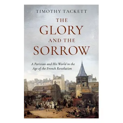 "The Glory and the Sorrow: A Parisian and His World in the Age of the French Revolution" - "" ("