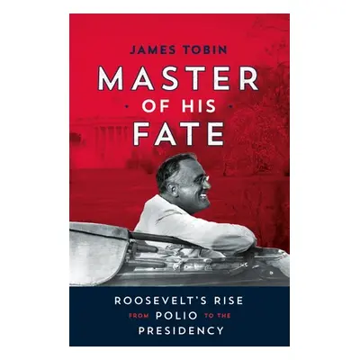 "Master of His Fate: Roosevelt's Rise from Polio to the Presidency" - "" ("Tobin James")