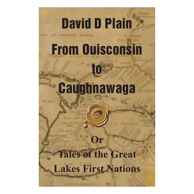 "From Ouisconsin to Caughnawaga: Or Tales of the Great Lakes First Nations" - "" ("Plain David D