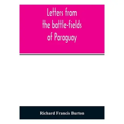 "Letters from the battle-fields of Paraguay" - "" ("Francis Burton Richard")