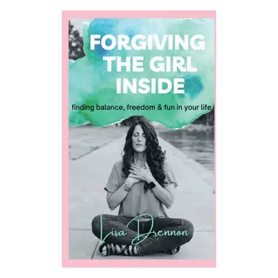 "Forgiving the Girl Inside: finding balance, freedom & fun in your life" - "" ("Drennon Lisa A."