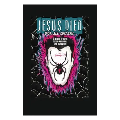 "Jesus Died for All Spiders: A Memoir of Faith, Excess, Weirdness, and Redemption" - "" ("D John