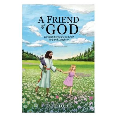 "A Friend of God: Through Sorrow and Grief Joy and Laughter" - "" ("Lopez Katie")