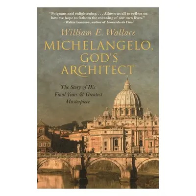 "Michelangelo, God's Architect: The Story of His Final Years and Greatest Masterpiece" - "" ("Wa