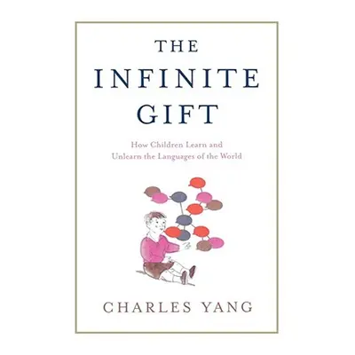 "The Infinite Gift: How Children Learn and Unlearn the Languages of Th" - "" ("Yang Charles")