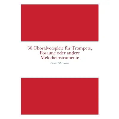 "30 Choralvorspiele fr Trompete, Posaune oder andere Melodieinstrumente: Frank Petersmann" - "" 