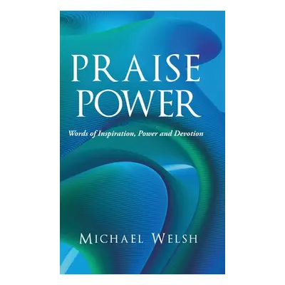 "Praise Power: Words of Inspiration, Power and Devotion" - "" ("Welsh Michael")