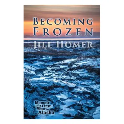 "Becoming Frozen: Memoir of a First Year in Alaska" - "" ("Homer Jill")