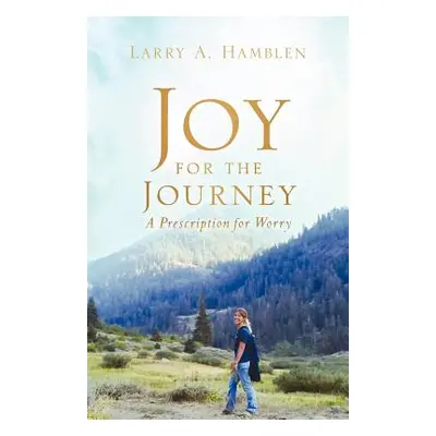 "JOY FOR THE JOURNEY-A Prescription for Worry" - "" ("Hamblen Larry A.")