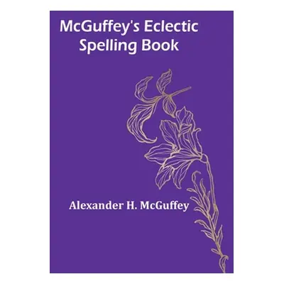 "McGuffey's Eclectic Spelling Book" - "" ("H. McGuffey Alexander")