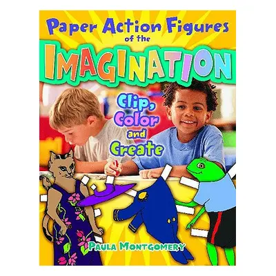 "Paper Action Figures of the Imagination: Clip, Color and Create" - "" ("Montgomery Paula")