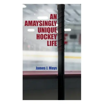 "An Amaysingly Unique Hockey life" - "" ("Mays James J.")