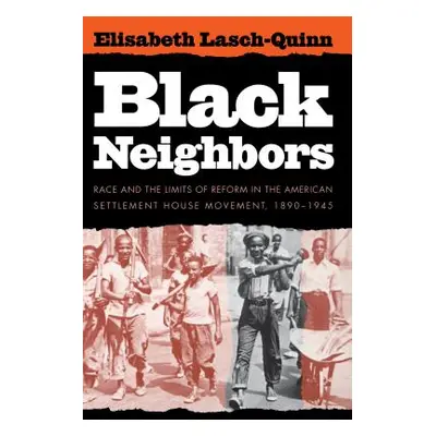 "Black Neighbors: Race and the Limits of Reform in the American Settlement House Movement, 1890-