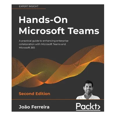 "Hands-On Microsoft Teams - Second Edition: A practical guide to enhancing enterprise collaborat