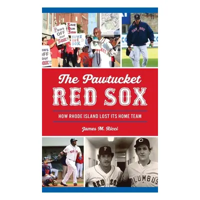 "Pawtucket Red Sox: How Rhode Island Lost Its Home Team" - "" ("Ricci James M.")