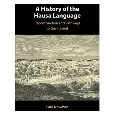 "A History of the Hausa Language: Reconstruction and Pathways to the Present" - "" ("Newman Paul