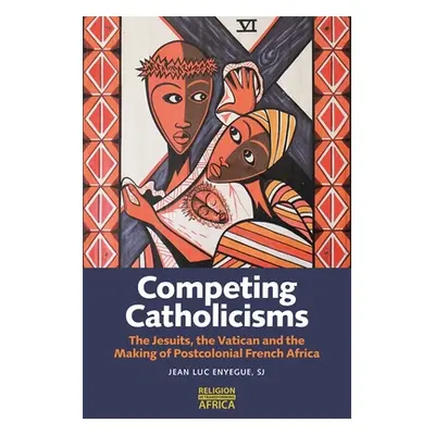 "Competing Catholicisms: The Jesuits, the Vatican & the Making of Postcolonial French Africa" - 