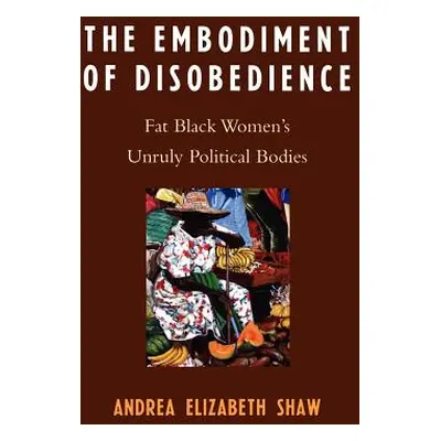 "The Embodiment of Disobedience: Fat Black Women's Unruly Political Bodies" - "" ("Shaw Andrea E