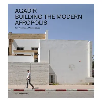 "Agadir: Building the Modern Afropolis" - "" ("Avermaete Tom")