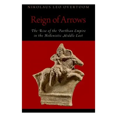 "Reign of Arrows: The Rise of the Parthian Empire in the Hellenistic Middle East" - "" ("Overtoo