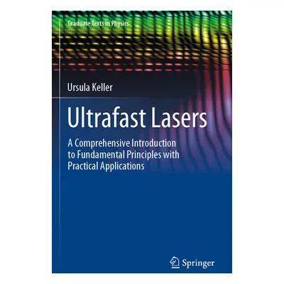 "Ultrafast Lasers: A Comprehensive Introduction to Fundamental Principles with Practical Applica