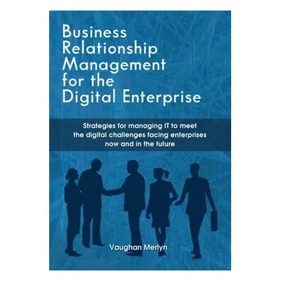 "Business Relationship Management for the Digital Enterprise: Strategies for managing IT to meet