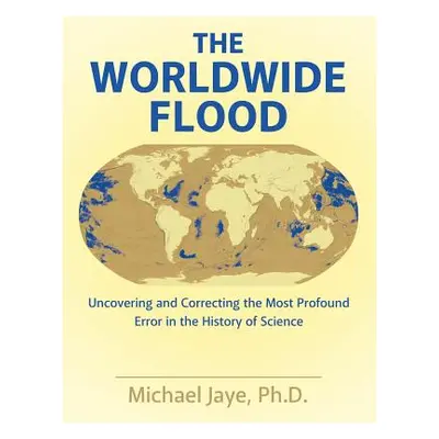 "The Worldwide Flood: Uncovering and Correcting the Most Profound Error in the History of Scienc