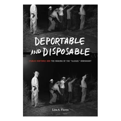 "Deportable and Disposable: Public Rhetoric and the Making of the Illegal" Immigrant"" - "" ("Fl