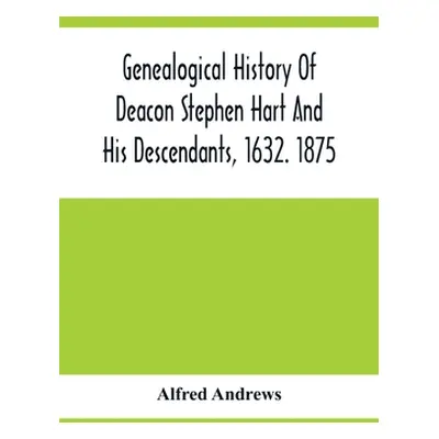 "Genealogical History Of Deacon Stephen Hart And His Descendants, 1632. 1875: With An Introducti