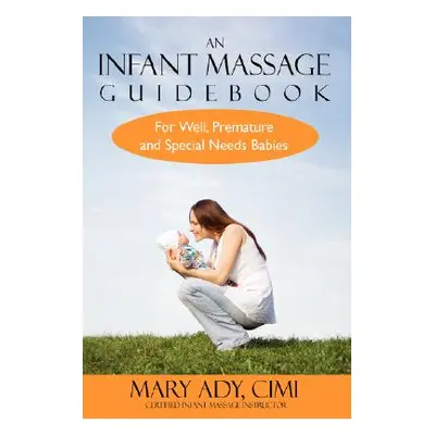 "An Infant Massage Guidebook: For Well, Premature, and Special Needs Babies" - "" ("Ady Mary")