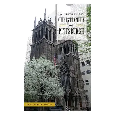 "A History of Christianity in Pittsburgh" - "" ("Smith Gary Scott")