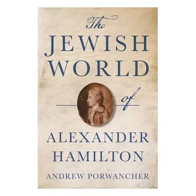 "The Jewish World of Alexander Hamilton" - "" ("Porwancher Andrew")