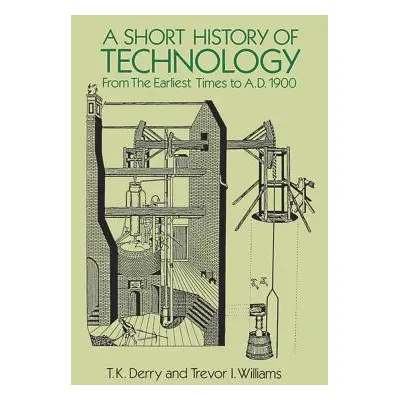 "A Short History of Technology: From the Earliest Times to A.D. 1900" - "" ("Derry T. K.")