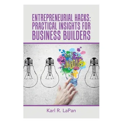 "Entrepreneurial Hacks: Practical Insights for Business Builders" - "" ("Lapan Karl R.")